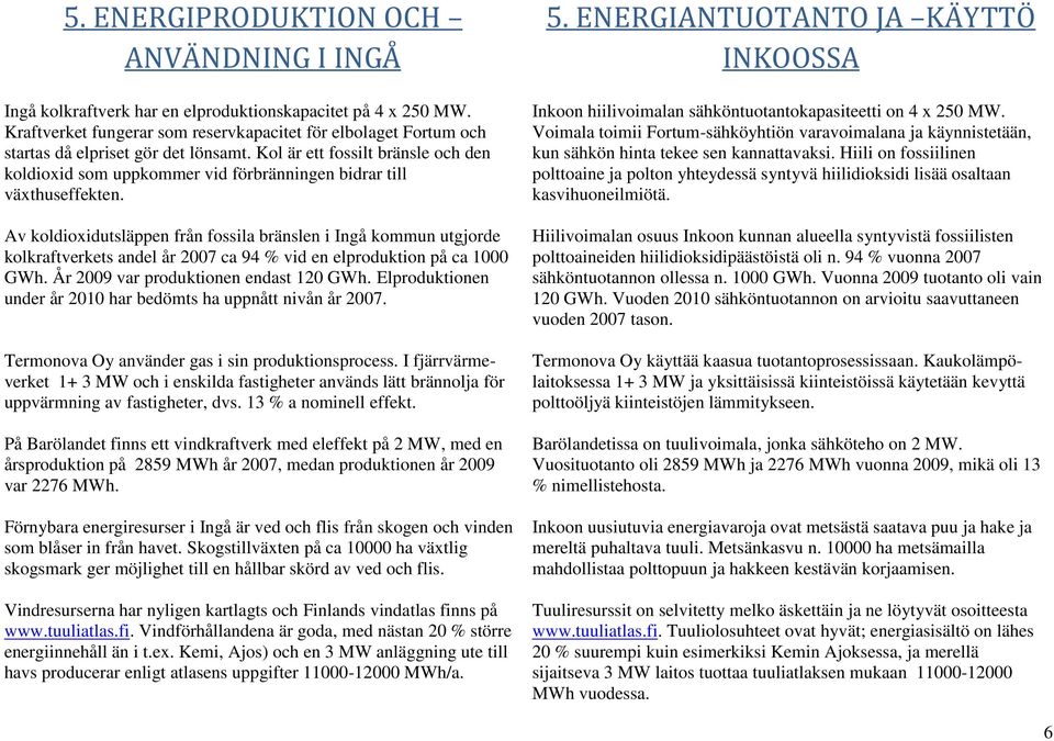 Kol är ett fossilt bränsle och den koldioxid som uppkommer vid förbränningen bidrar till växthuseffekten.