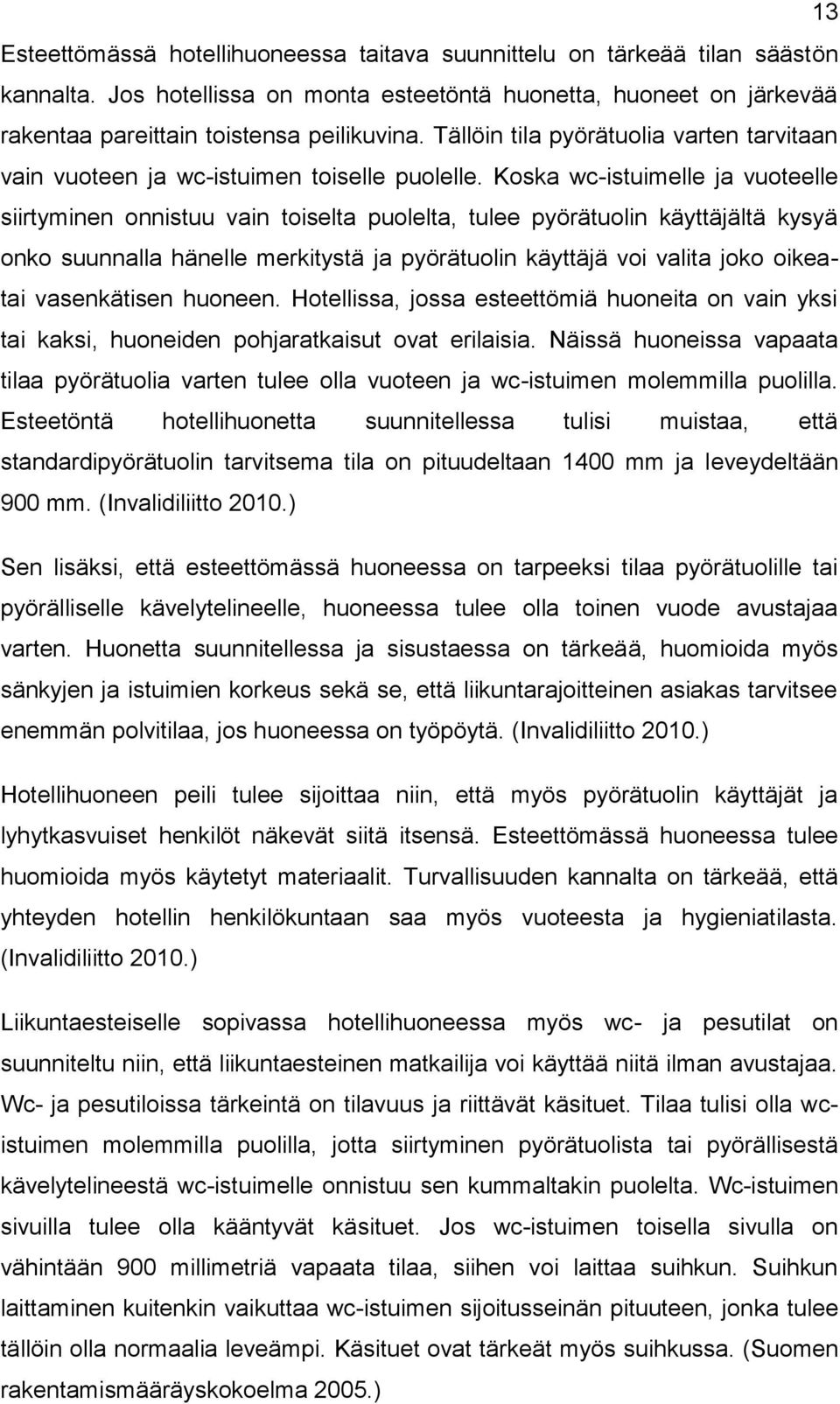 Koska wc-istuimelle ja vuoteelle siirtyminen onnistuu vain toiselta puolelta, tulee pyörätuolin käyttäjältä kysyä onko suunnalla hänelle merkitystä ja pyörätuolin käyttäjä voi valita joko oikeatai