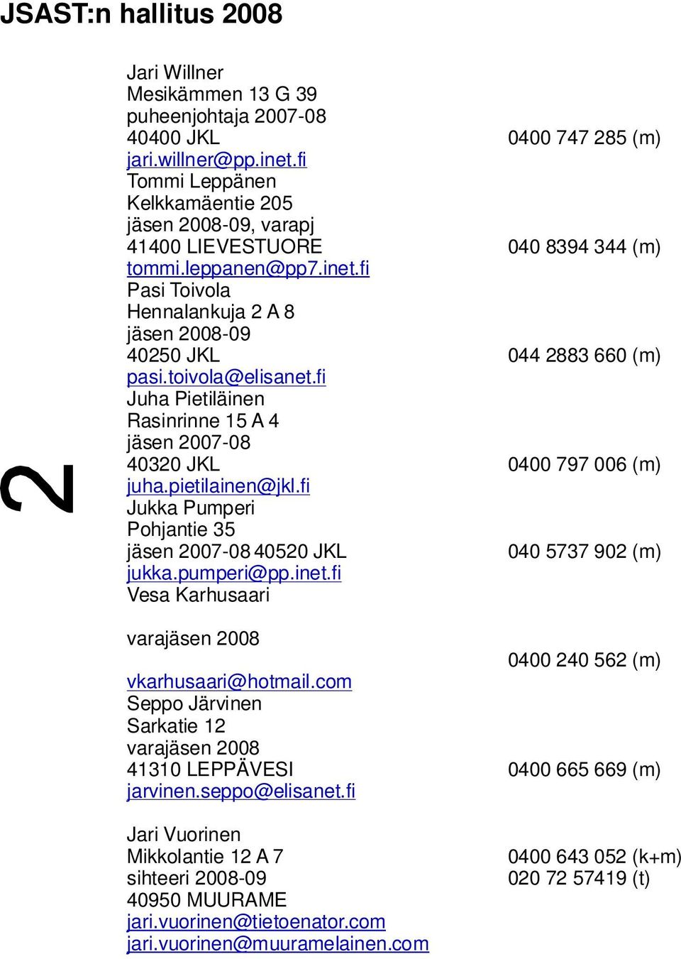 toivola@elisanet.fi Juha Pietiläinen Rasinrinne 15 A 4 jäsen 2007-08 40320 JKL 0400 797 006 (m) juha.pietilainen@jkl.fi Jukka Pumperi Pohjantie 35 jäsen 2007-08 40520 JKL 040 5737 902 (m) jukka.