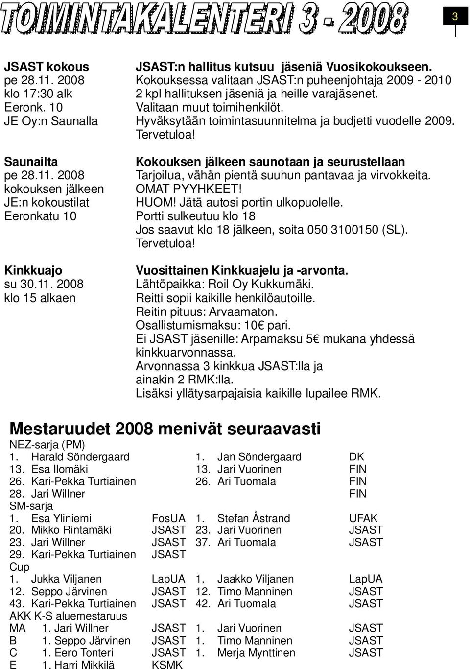 Tervetuloa! Kokouksen jälkeen saunotaan ja seurustellaan Tarjoilua, vähän pientä suuhun pantavaa ja virvokkeita. OMAT PYYHKEET! HUOM! Jätä autosi portin ulkopuolelle.