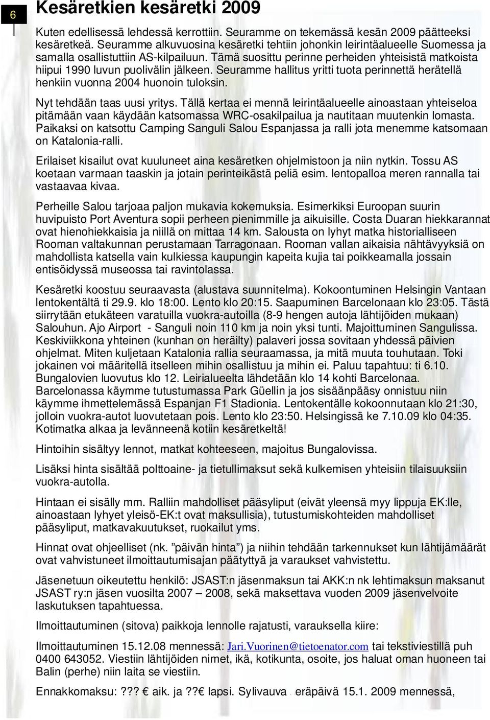 Tämä suosittu perinne perheiden yhteisistä matkoista hiipui 1990 luvun puolivälin jälkeen. Seuramme hallitus yritti tuota perinnettä herätellä henkiin vuonna 2004 huonoin tuloksin.