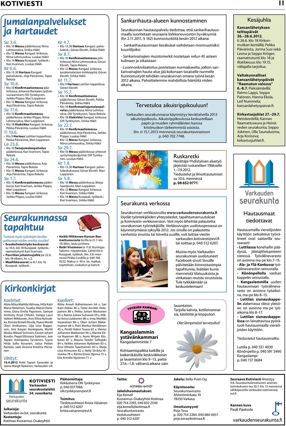 6. Klo 10 Konfirmaatiomessu pääkirkossa; Jarkko Piippo, Niina Lehmusoksa, Mari Leppänen Klo 18 Iltakirkko Kangasl. kirkossa; Pekka Päivärinta, Luukas Häkli Ti 19.6. Klo 9 Hartaus Luttilan kappelissa; Pekka Päivärinta, Mari Leppänen La 23.