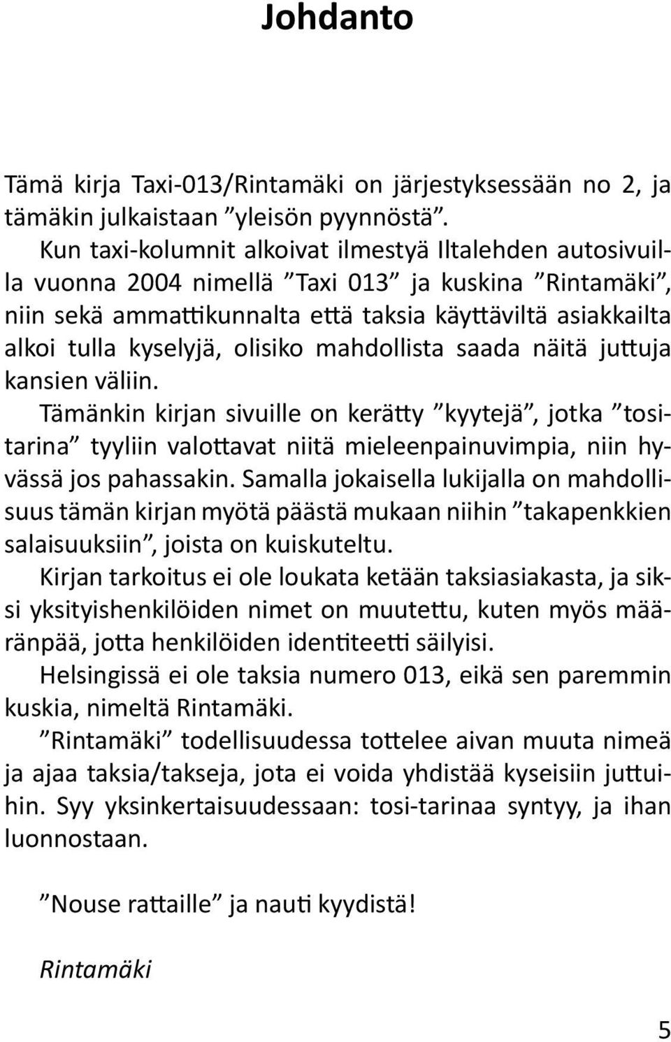 olisiko mahdollista saada näitä juttuja kansien väliin. Tämänkin kirjan sivuille on kerätty kyytejä, jotka tositarina tyyliin valottavat niitä mieleenpainuvimpia, niin hyvässä jos pahassakin.