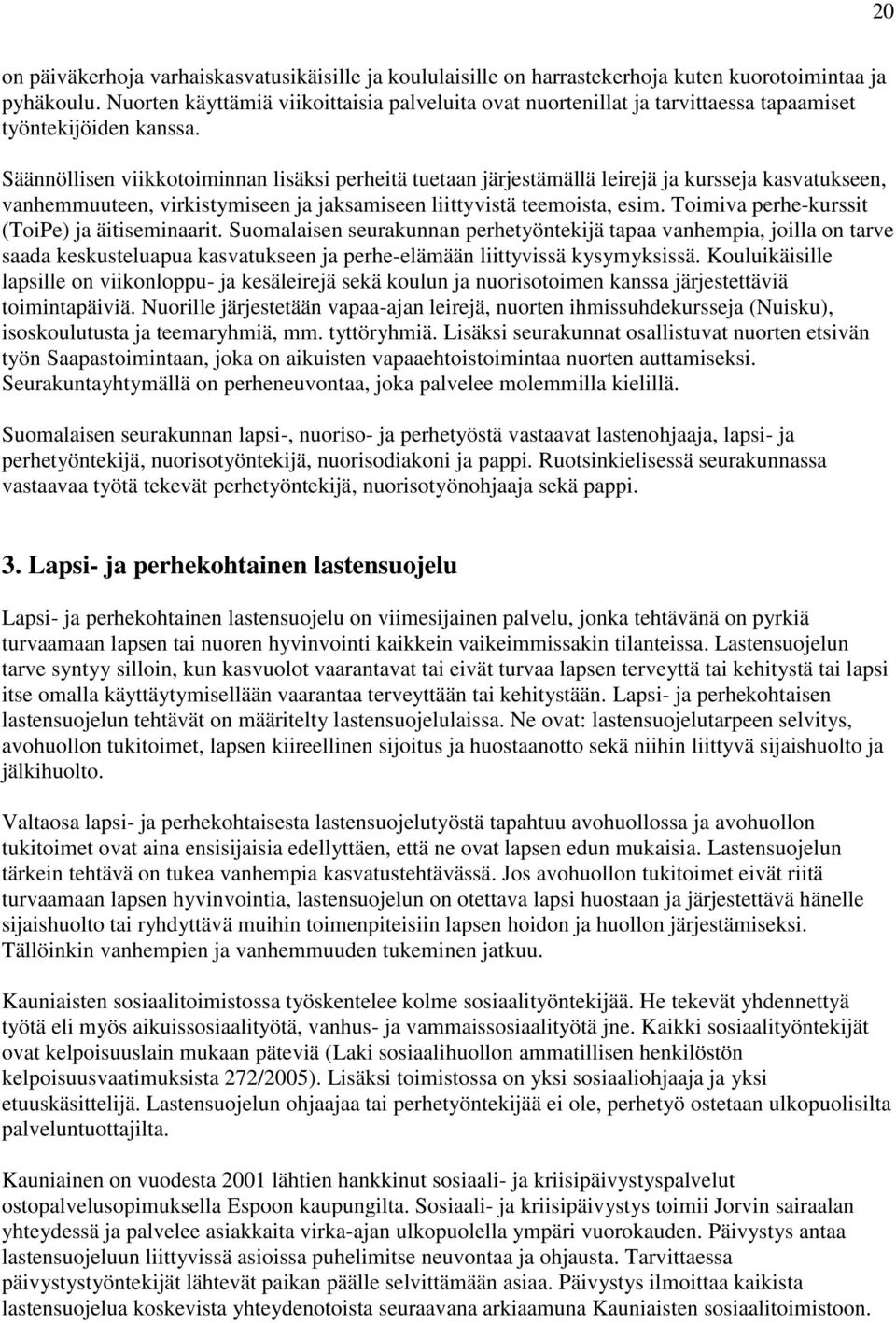 Säännöllisen viikkotoiminnan lisäksi perheitä tuetaan järjestämällä leirejä ja kursseja kasvatukseen, vanhemmuuteen, virkistymiseen ja jaksamiseen liittyvistä teemoista, esim.