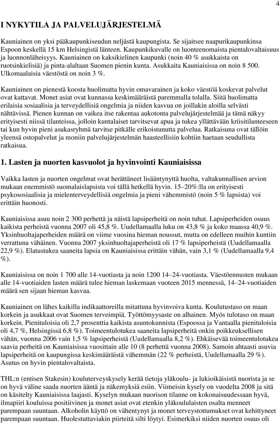 Asukkaita Kauniaisissa on noin 8 500. Ulkomaalaisia väestöstä on noin 3 %. Kauniainen on pienestä koosta huolimatta hyvin omavarainen ja koko väestöä koskevat palvelut ovat kattavat.