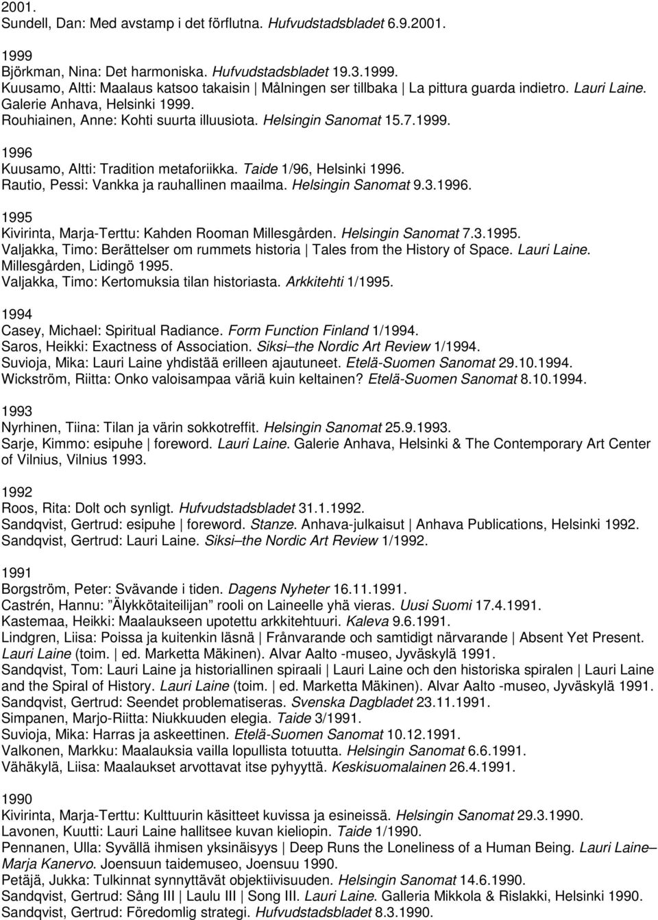 Rautio, Pessi: Vankka ja rauhallinen maailma. Helsingin Sanomat 9.3.1996. 1995 Kivirinta, Marja-Terttu: Kahden Rooman Millesgården. Helsingin Sanomat 7.3.1995. Valjakka, Timo: Berättelser om rummets historia Tales from the History of Space.