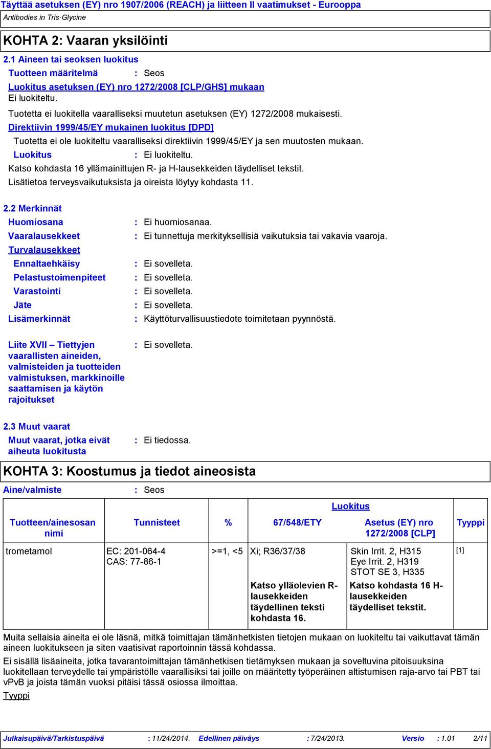 Direktiivin 1999/45/EY mukainen luokitus [DPD] Tuotetta ei ole luokiteltu vaaralliseksi direktiivin 1999/45/EY ja sen muutosten mukaan. Luokitus Ei luokiteltu.