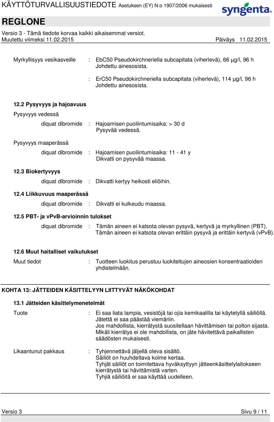 3 Biokertyvyys diquat dibromide : Hajoamisen puoliintumisaika: > 30 d Pysyvää vedessä. diquat dibromide : Hajoamisen puoliintumisaika: 11-41 y Dikvatti on pysyvää maassa.