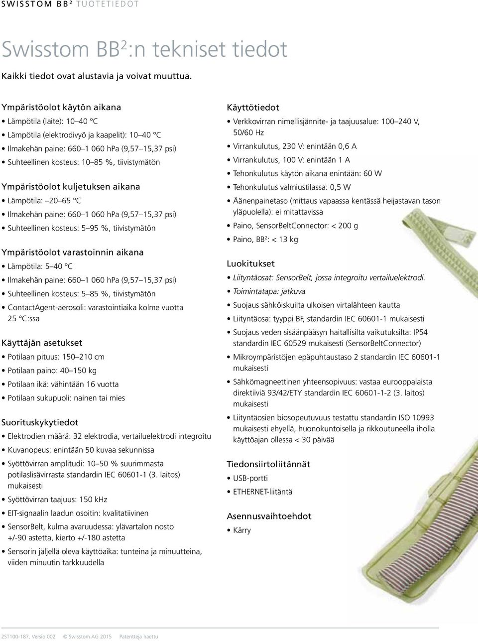 Ympäristöolot kuljetuksen aikana Lämpötila: 20 65 C Ilmakehän paine: 660 1 060 hpa (9,57 15,37 psi) Suhteellinen kosteus: 5 95 %, tiivistymätön Ympäristöolot varastoinnin aikana Lämpötila: 5 40 C