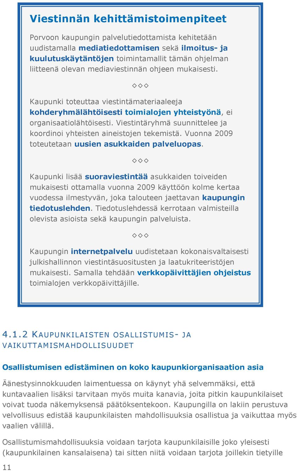 Viestintäryhmä suunnittelee ja koordinoi yhteisten aineistojen tekemistä. Vuonna 2009 toteutetaan uusien asukkaiden palveluopas.