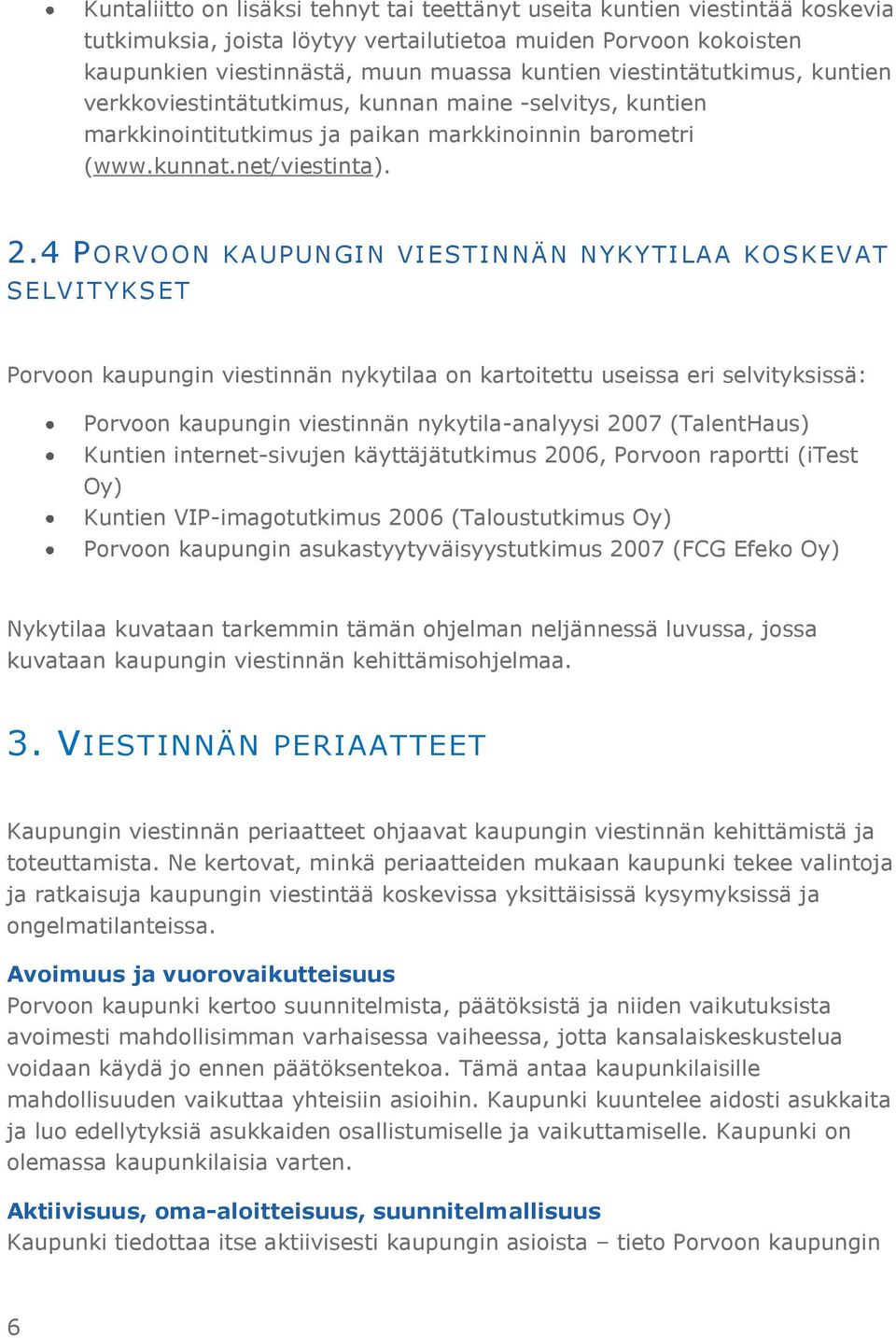 4 PORVOON KAUPUNGIN VIESTINNÄN NYKYTILAA KOSKEVAT SELVITYKSET Porvoon kaupungin viestinnän nykytilaa on kartoitettu useissa eri selvityksissä: Porvoon kaupungin viestinnän nykytila-analyysi 2007