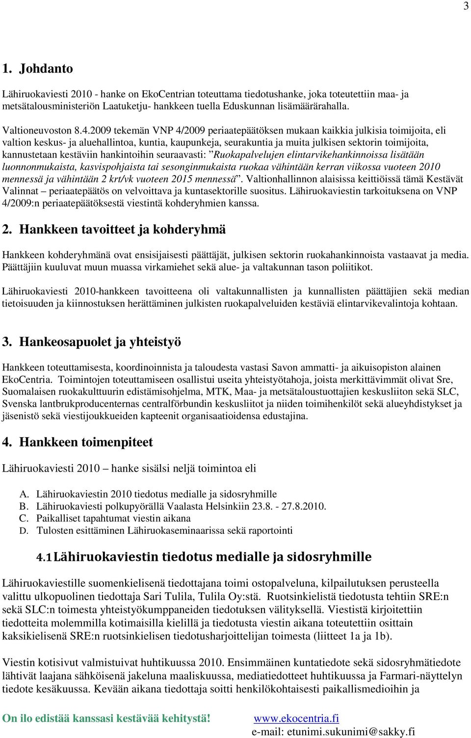 2009 tekemän VNP 4/2009 periaatepäätöksen mukaan kaikkia julkisia toimijoita, eli valtion keskus- ja aluehallintoa, kuntia, kaupunkeja, seurakuntia ja muita julkisen sektorin toimijoita, kannustetaan