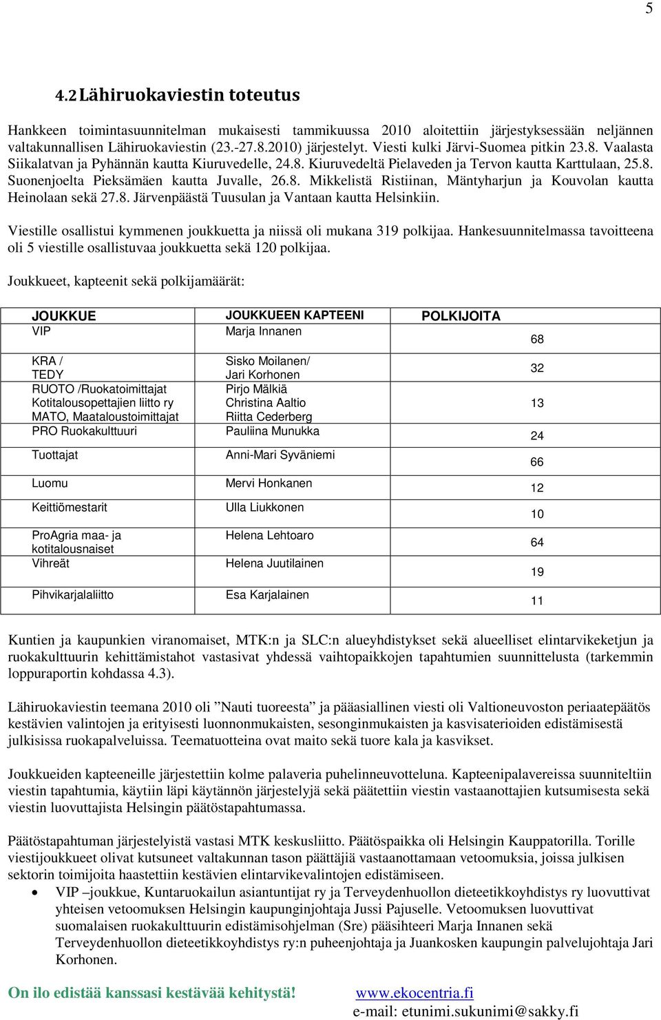 8. Mikkelistä Ristiinan, Mäntyharjun ja Kouvolan kautta Heinolaan sekä 27.8. Järvenpäästä Tuusulan ja Vantaan kautta Helsinkiin.