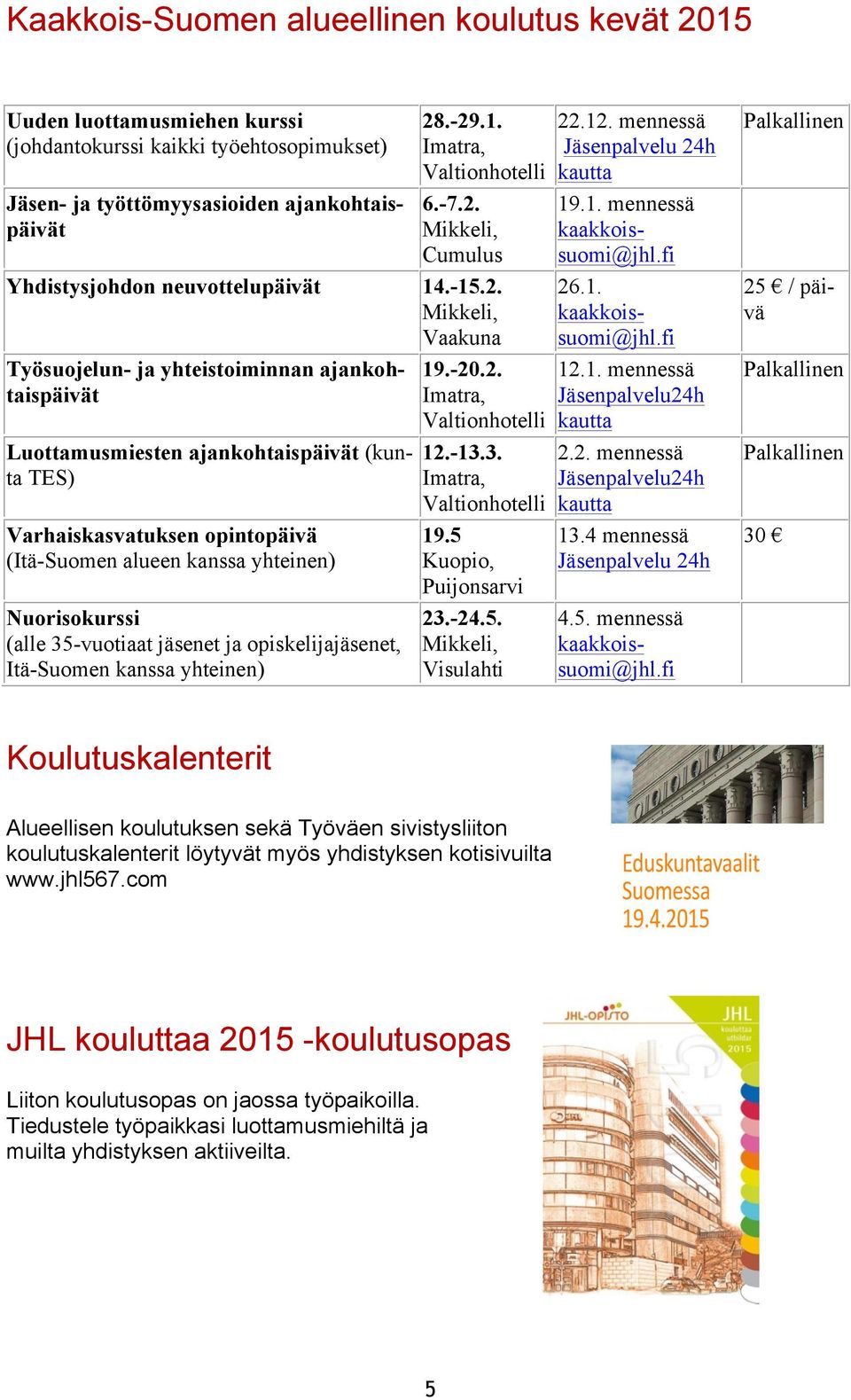 opintopäivä (Itä-Suomen alueen kanssa yhteinen) Nuorisokurssi (alle 35-vuotiaat jäsenet ja opiskelijajäsenet, Itä-Suomen kanssa yhteinen) 19.-20.2. Imatra, Valtionhotelli 12.-13.3. Imatra, Valtionhotelli 19.