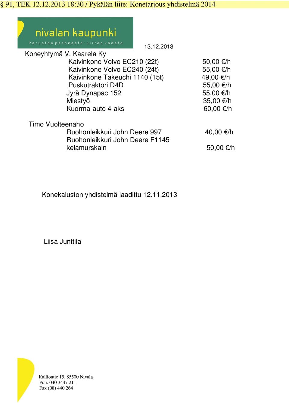 Miestyö Kuorma-auto 4-aks Timo Vuolteenaho Ruohonleikkuri John Deere 997 Ruohonleikkuri John Deere F1145 kelamurskain 50,00 /h 55,00 /h