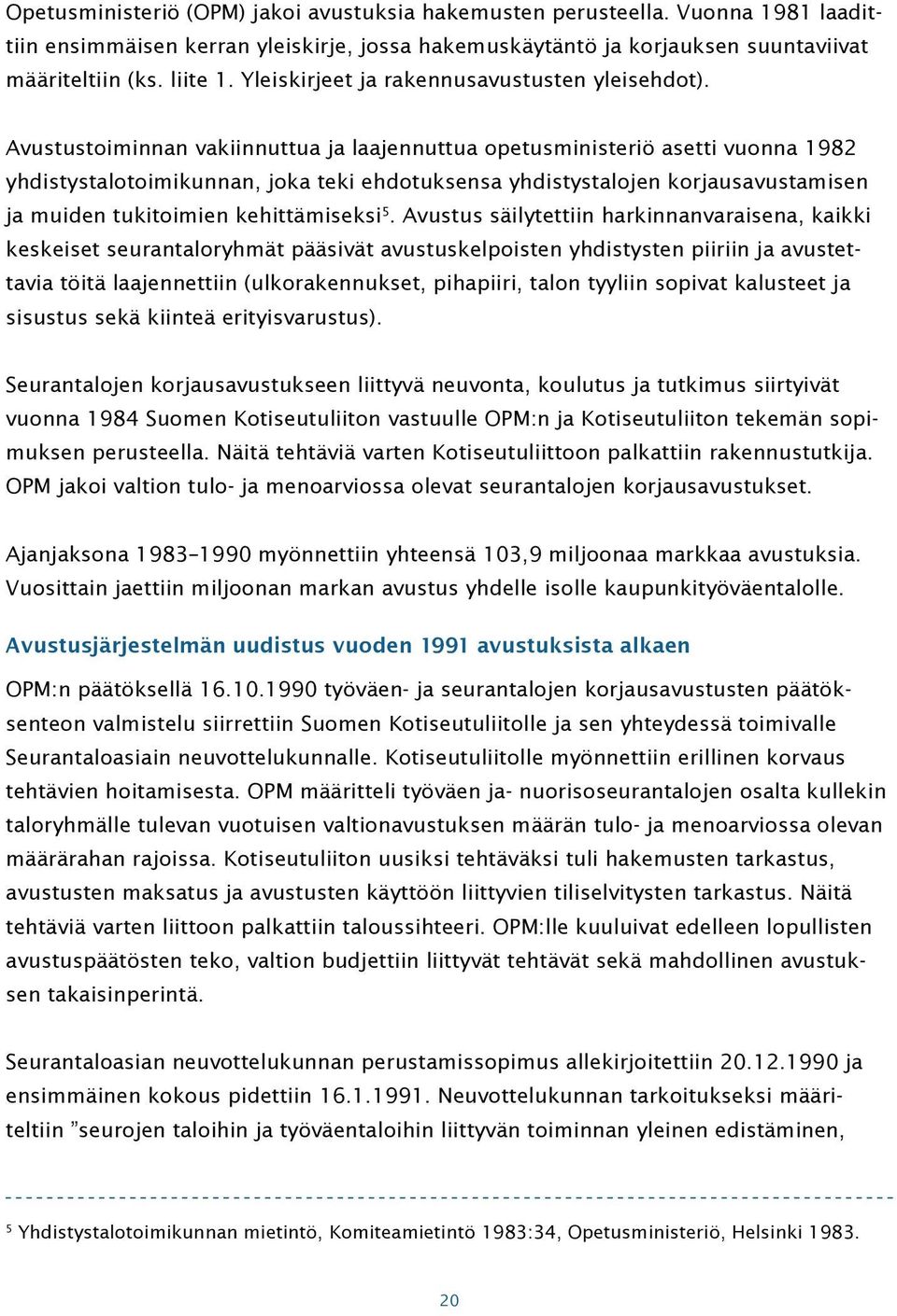 Avustustoiminnan vakiinnuttua ja laajennuttua opetusministeriö asetti vuonna 1982 yhdistystalotoimikunnan, joka teki ehdotuksensa yhdistystalojen korjausavustamisen ja muiden tukitoimien