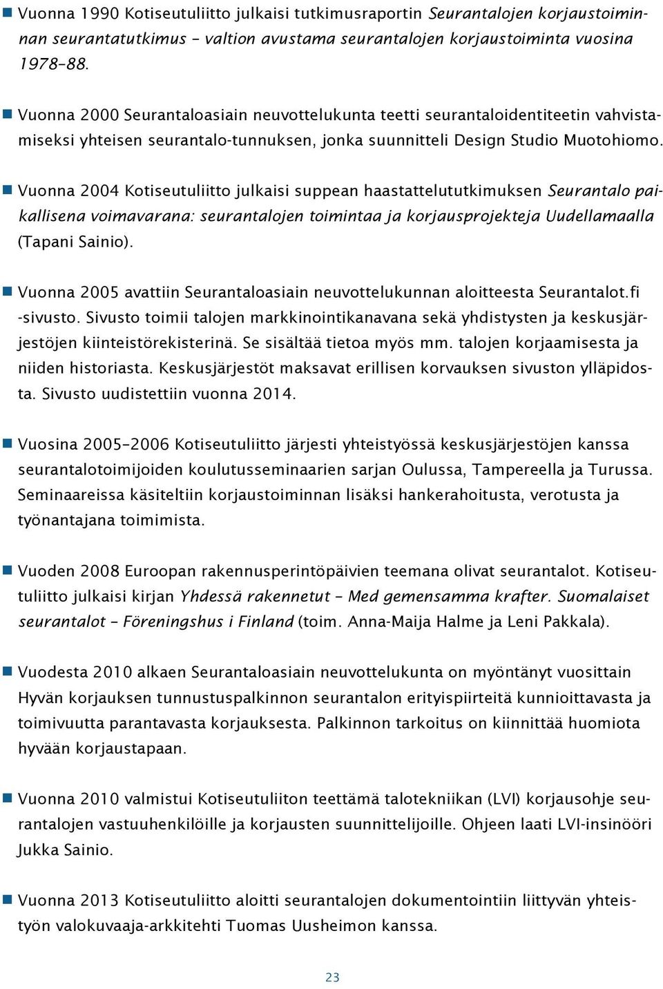 Vuonna 2004 Kotiseutuliitto julkaisi suppean haastattelututkimuksen Seurantalo paikallisena voimavarana: seurantalojen toimintaa ja korjausprojekteja Uudellamaalla (Tapani Sainio).