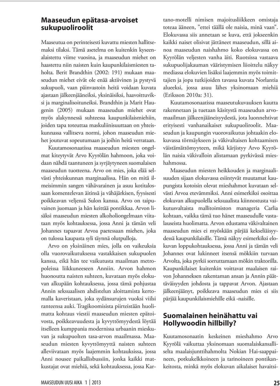 Berit Brandthin (2002: 191) mukaan maaseudun miehet eivät ole enää aktiivinen ja pystyvä sukupuoli, vaan päinvastoin heitä voidaan kuvata ajastaan jälkeenjääneiksi, yksinäisiksi, haavoittuviksi ja