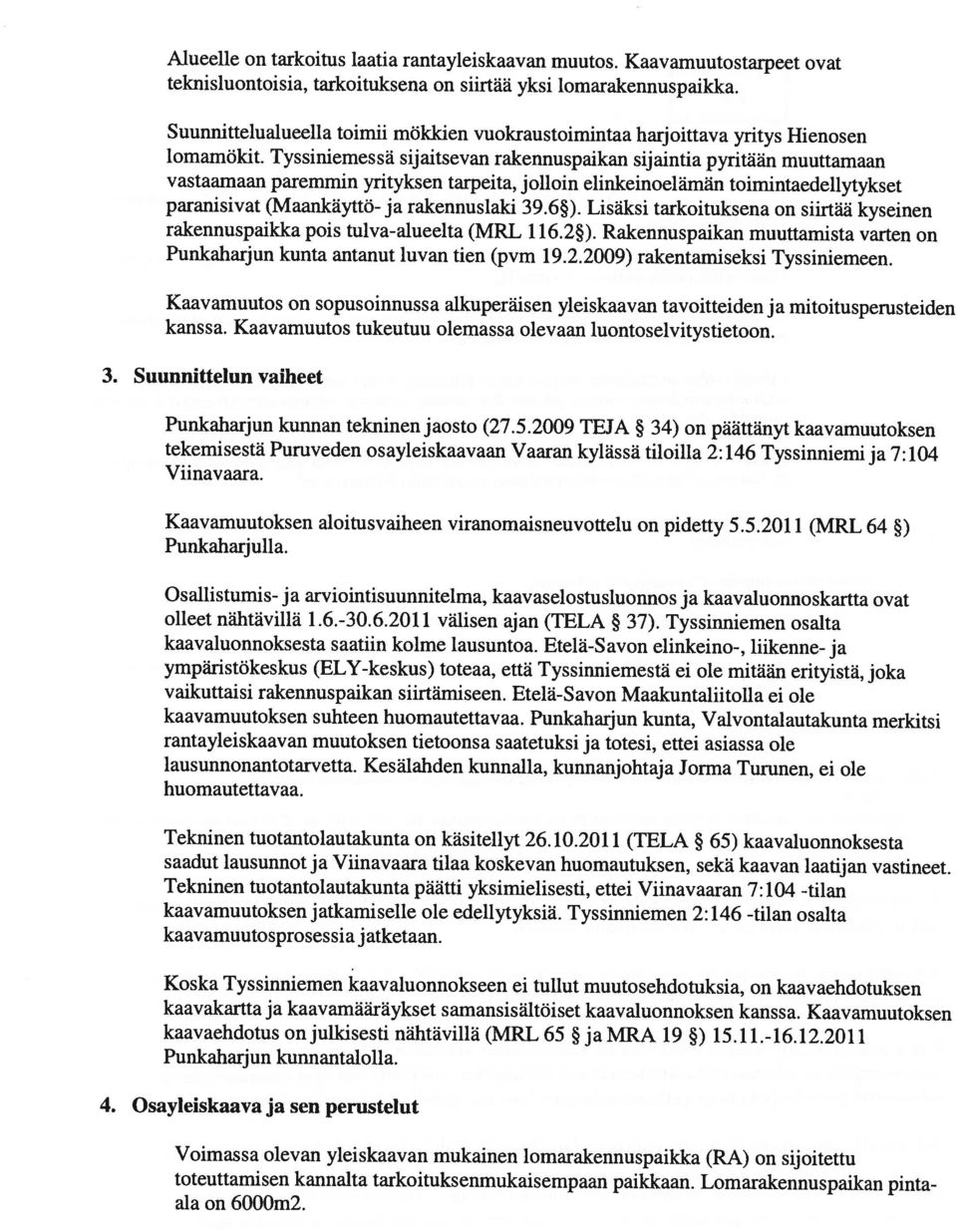 Tyssiniemessä sijaitsevan rakennuspaikan sijaintia pyritään muuttamaan vastaamaan paremmin yrityksen tarpeita, jolloin elinkeinoelämän toimintaedellytykset Punkaharjun kunta antanut luvan tien (pvm