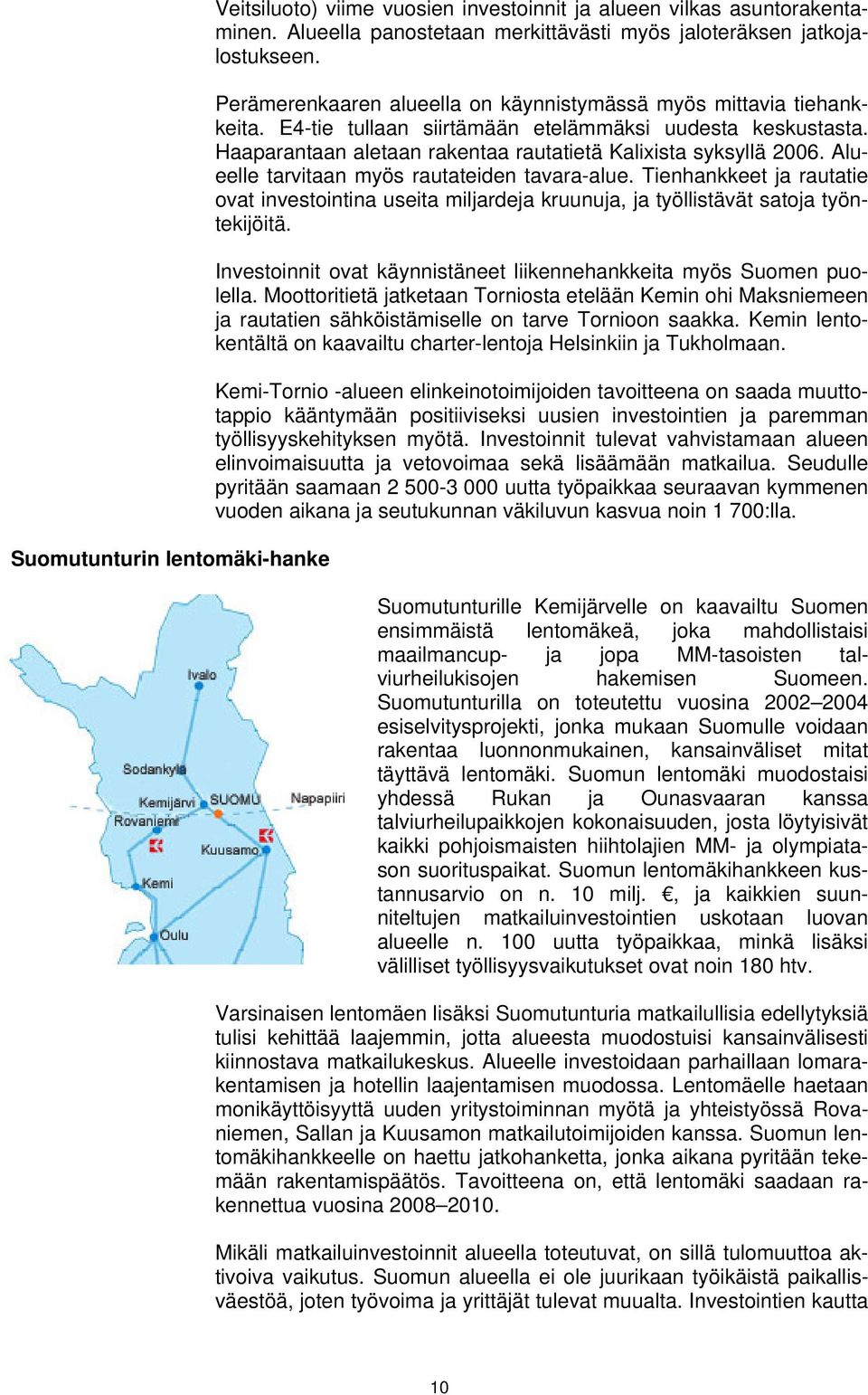 Alueelle tarvitaan myös rautateiden tavara-alue. Tienhankkeet ja rautatie ovat investointina useita miljardeja kruunuja, ja työllistävät satoja työntekijöitä.