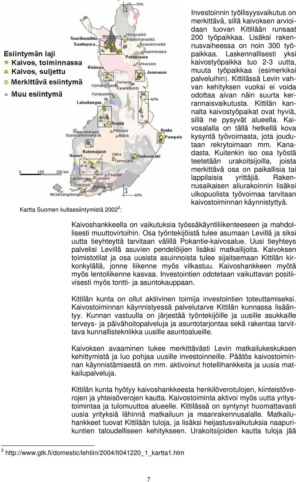 Kittilässä Levin vahvan kehityksen vuoksi ei voida odottaa aivan näin suurta kerrannaisvaikutusta. Kittilän kannalta kaivostyöpaikat ovat hyviä, sillä ne pysyvät alueella.