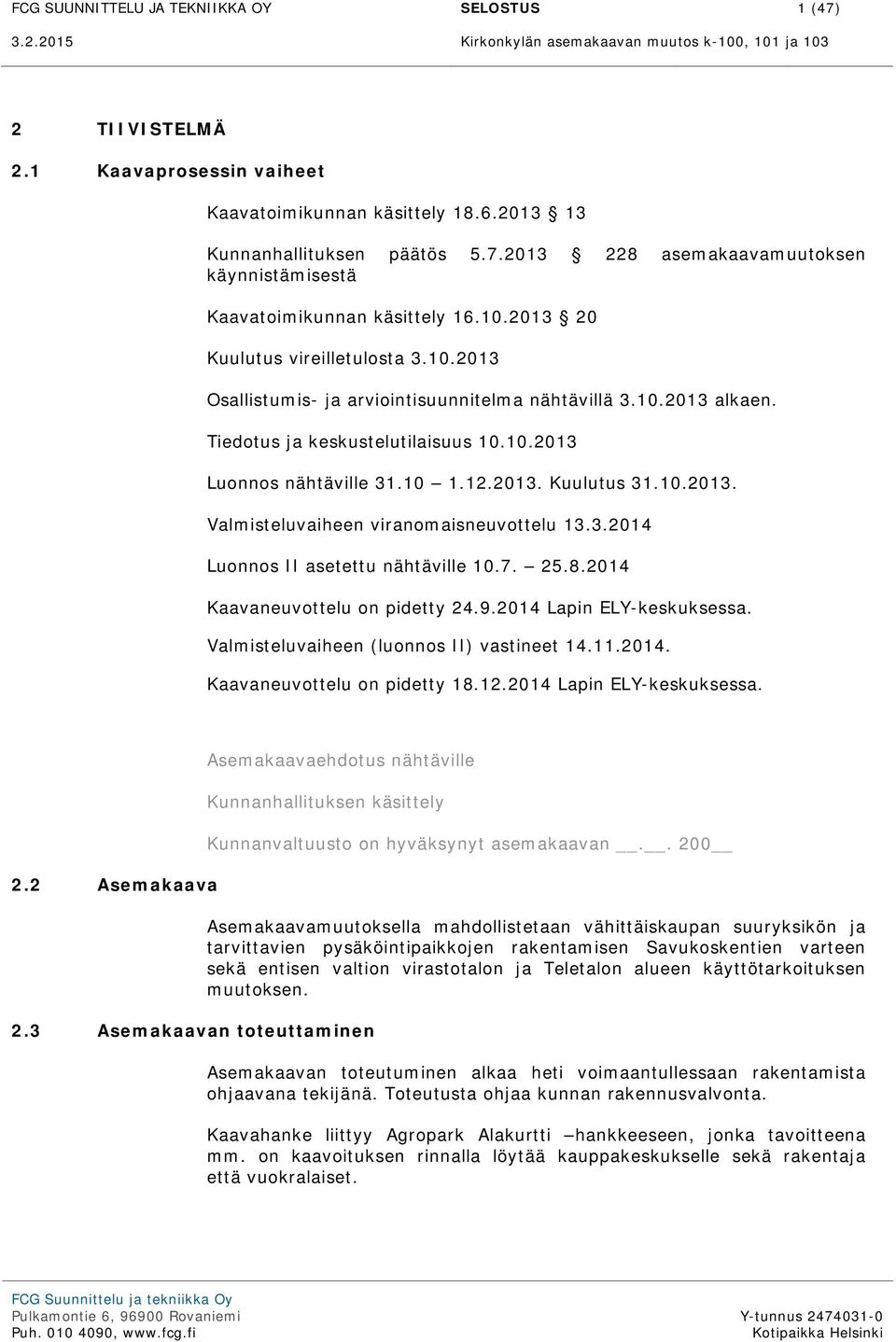 10.2013 alkaen. Tiedotus ja keskustelutilaisuus 10.10.2013 Luonnos nähtäville 31.10 1.12.2013. Kuulutus 31.10.2013. Valmisteluvaiheen viranomaisneuvottelu 13.3.2014 Luonnos II asetettu nähtäville 10.