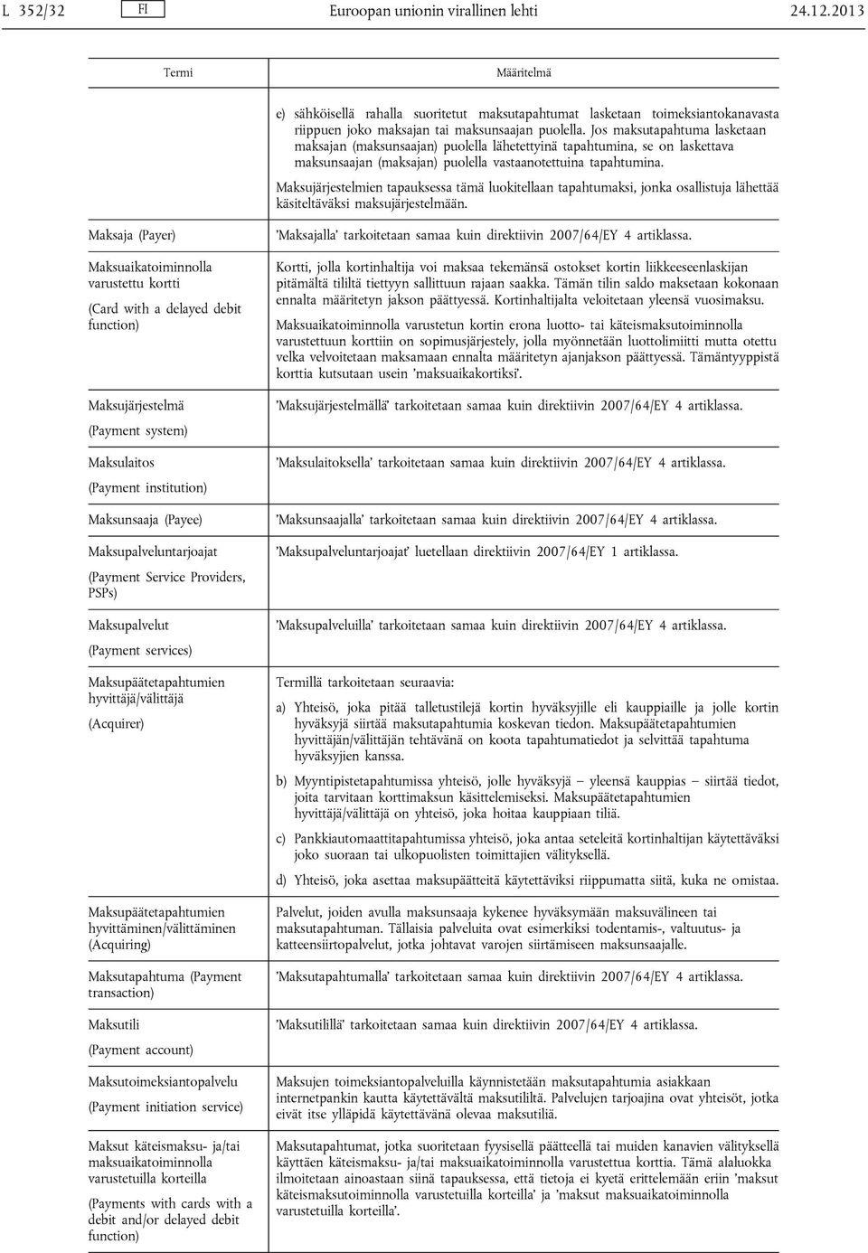 Jos maksutapahtuma lasketaan maksajan (maksunsaajan) puolella lähetettyinä tapahtumina, se on laskettava maksunsaajan (maksajan) puolella vastaanotettuina tapahtumina.