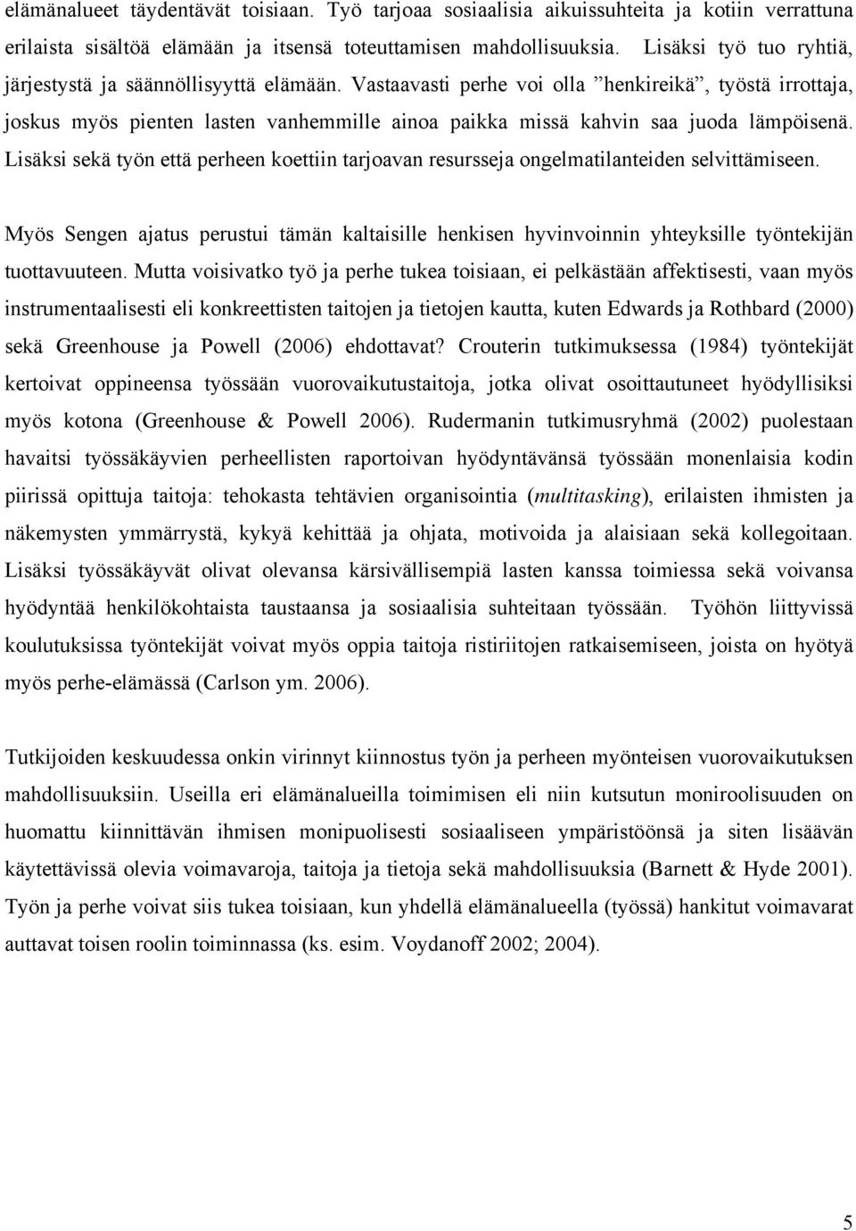 Vastaavasti perhe voi olla henkireikä, työstä irrottaja, joskus myös pienten lasten vanhemmille ainoa paikka missä kahvin saa juoda lämpöisenä.