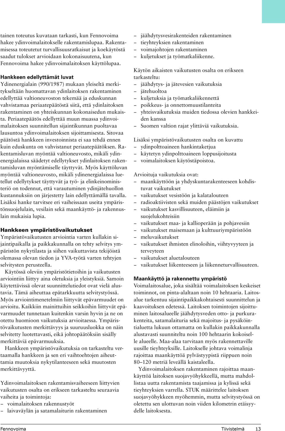 Hankkeen edellyttämät luvat Ydinenergialain (990/1987) mukaan yleiseltä merkitykseltään huomattavan ydinlaitoksen rakentaminen edellyttää valtioneuvoston tekemää ja eduskunnan vahvistamaa