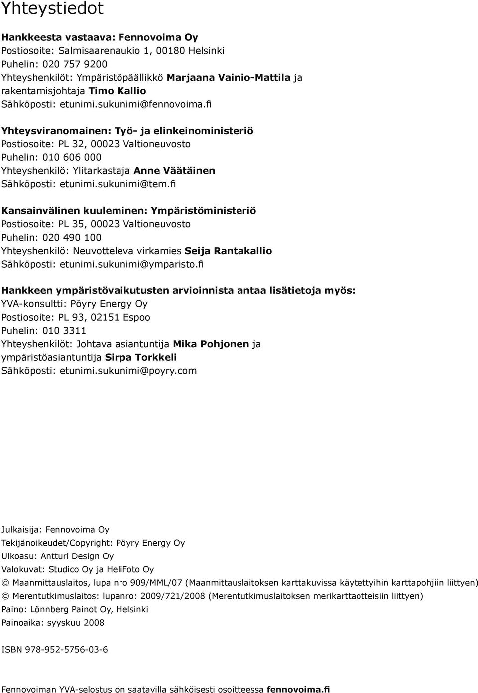 fi Yhteysviranomainen: Työ- ja elinkeinoministeriö Postiosoite: PL 32, 00023 Valtioneuvosto Puhelin: 010 606 000 Yhteyshenkilö: Ylitarkastaja Anne Väätäinen Sähköposti: etunimi.sukunimi@tem.