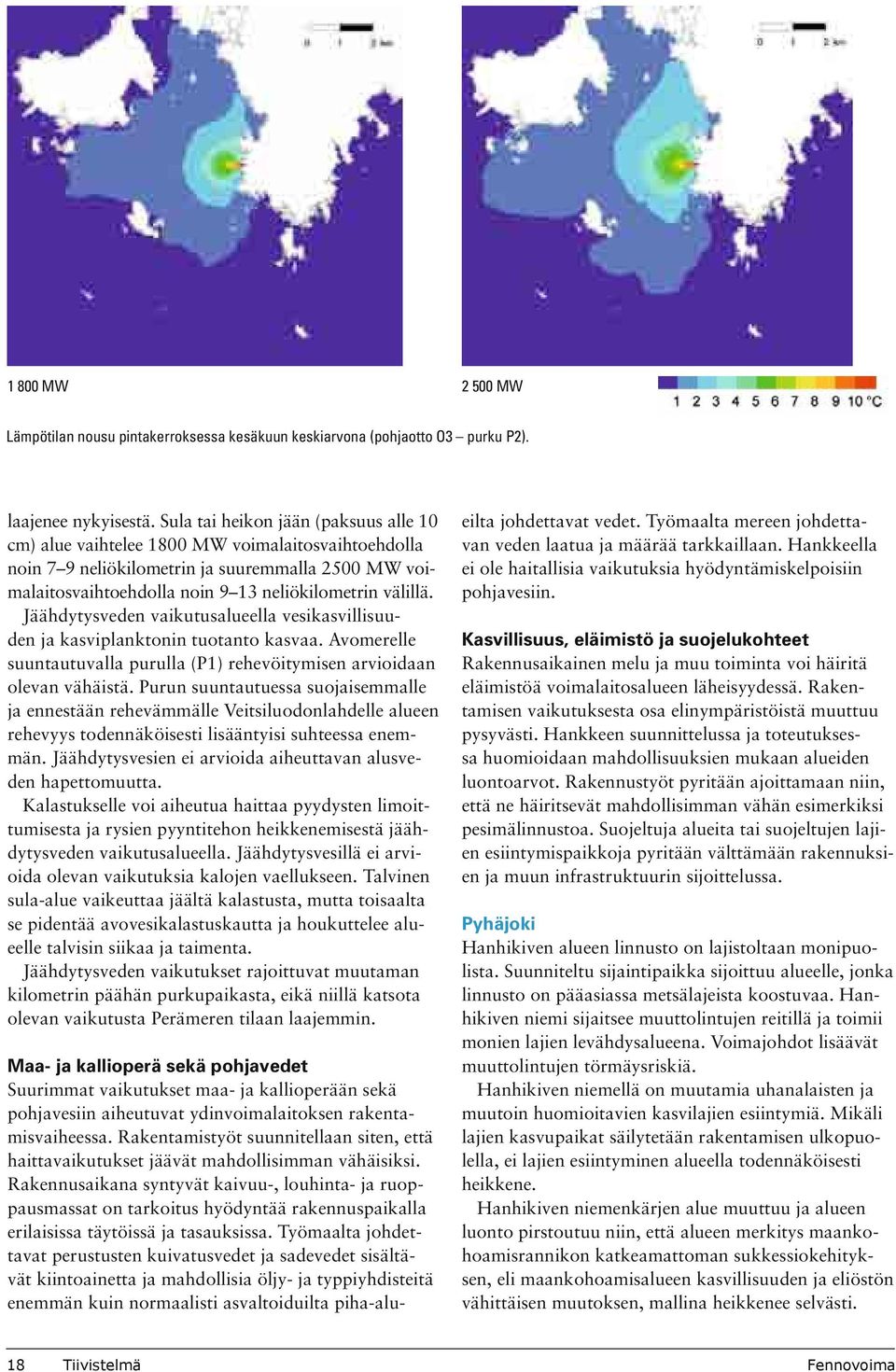 Jäähdytysveden vaikutusalueella vesikasvillisuuden ja kasviplanktonin tuotanto kasvaa. Avomerelle suuntautuvalla purulla (P1) rehevöitymisen arvioidaan olevan vähäistä.