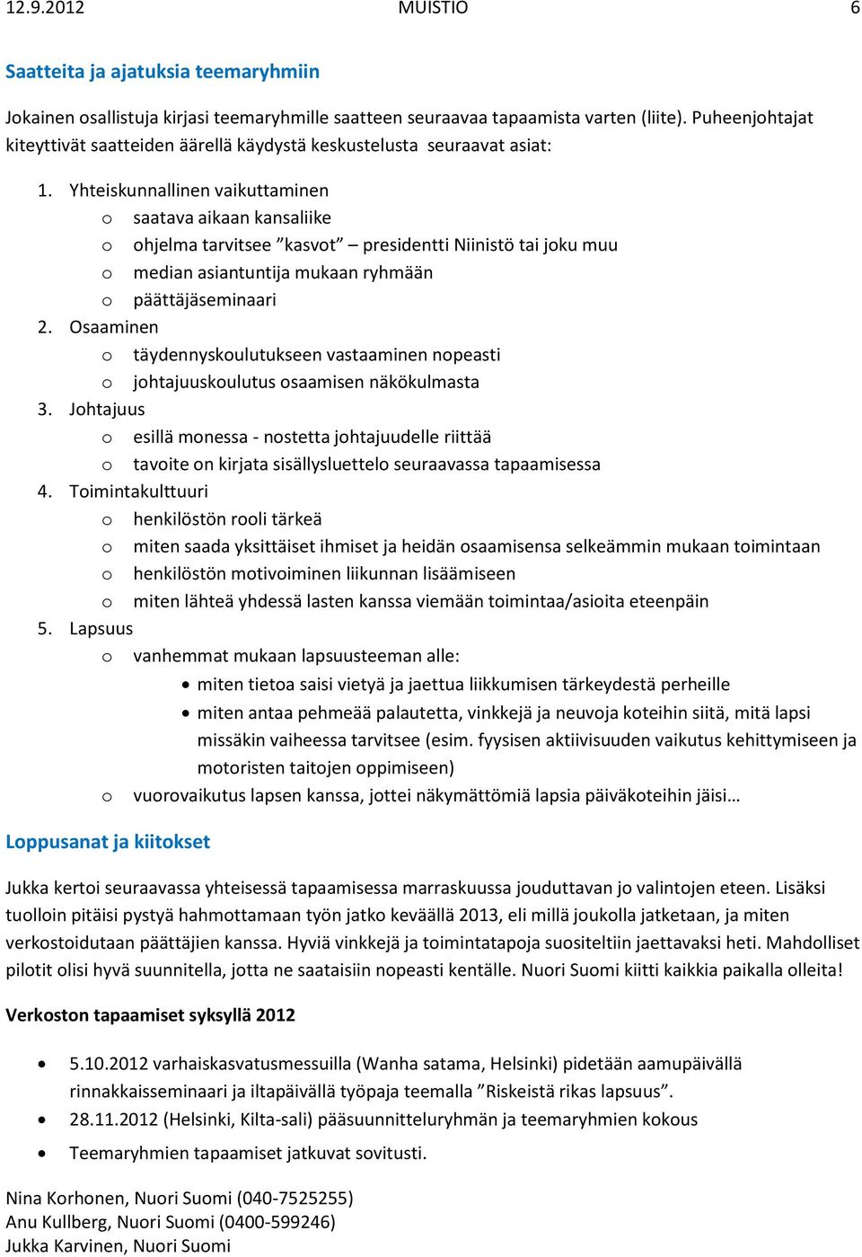 Yhteiskunnallinen vaikuttaminen o saatava aikaan kansaliike o ohjelma tarvitsee kasvot presidentti Niinistö tai joku muu o median asiantuntija mukaan ryhmään o päättäjäseminaari 2.