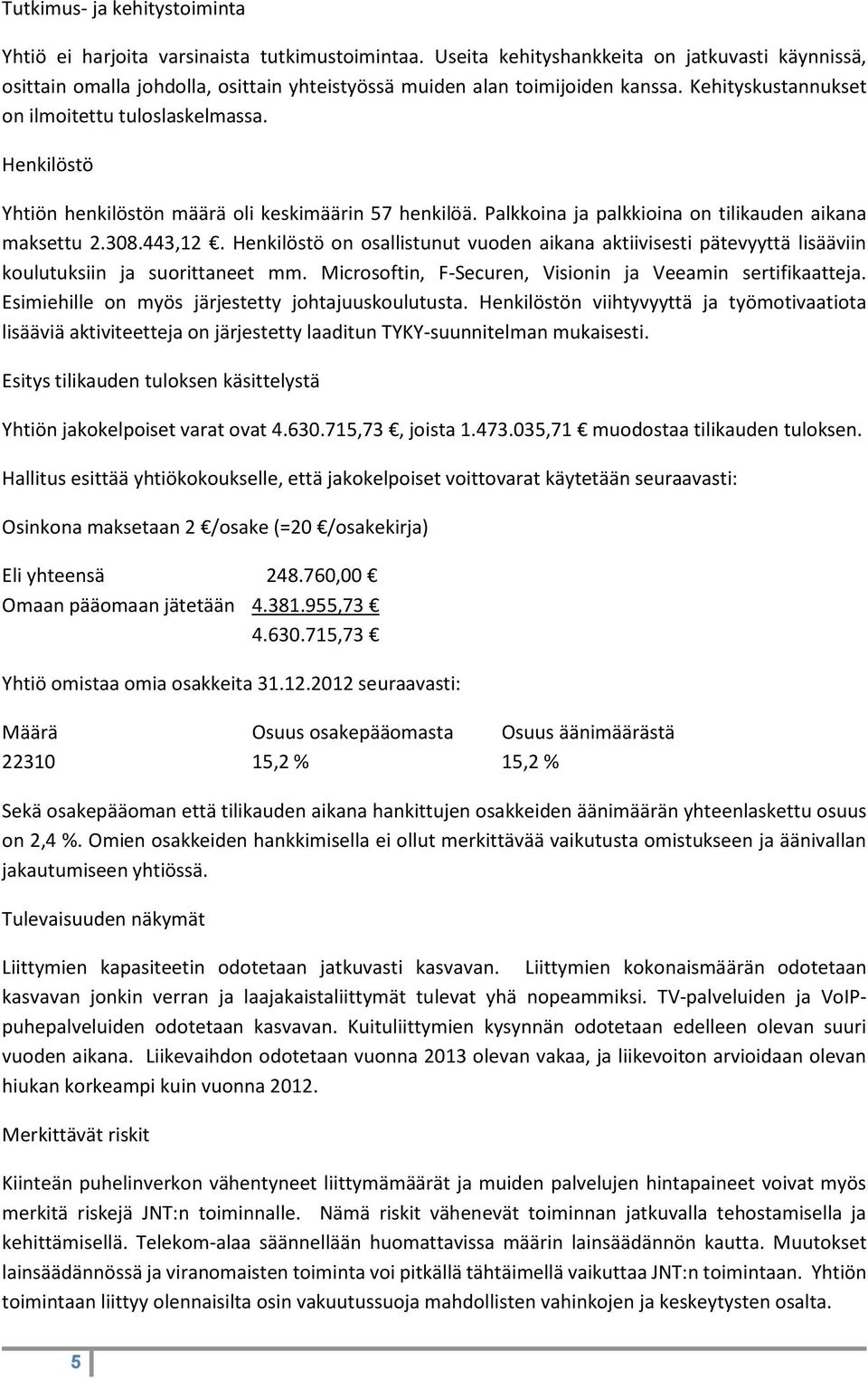 Henkilöstö Yhtiön henkilöstön määrä oli keskimäärin 57 henkilöä. Palkkoina ja palkkioina on tilikauden aikana maksettu 2.308.443,12.