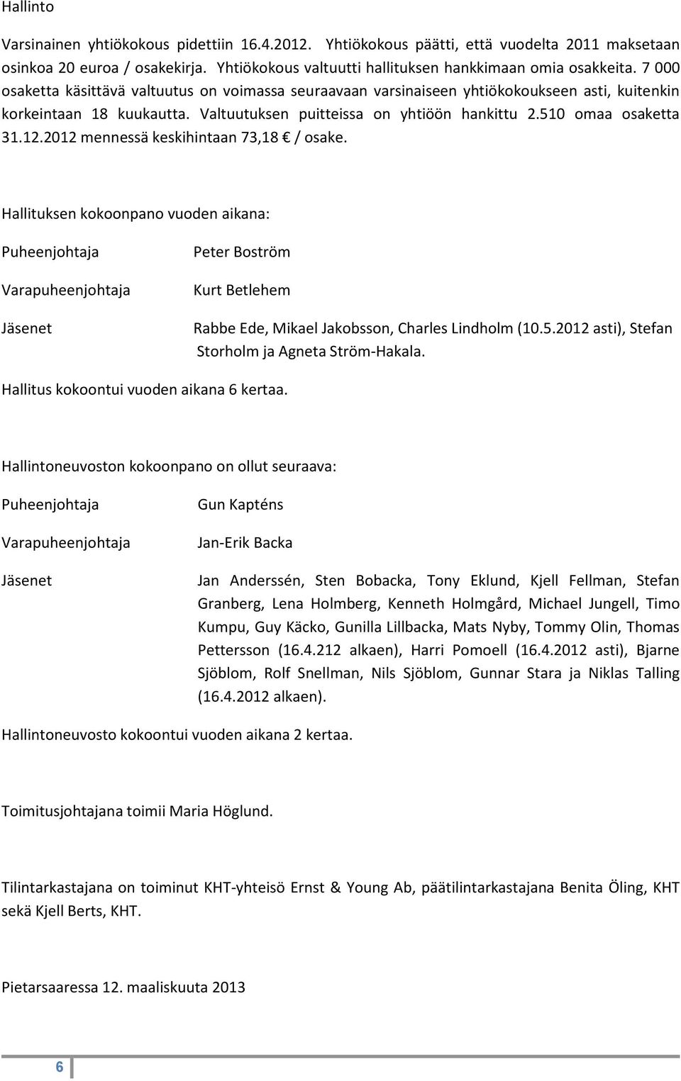 2012 mennessä keskihintaan 73,18 / osake. Hallituksen kokoonpano vuoden aikana: Puheenjohtaja Varapuheenjohtaja Jäsenet Peter Boström Kurt Betlehem Rabbe Ede, Mikael Jakobsson, Charles Lindholm (10.5.