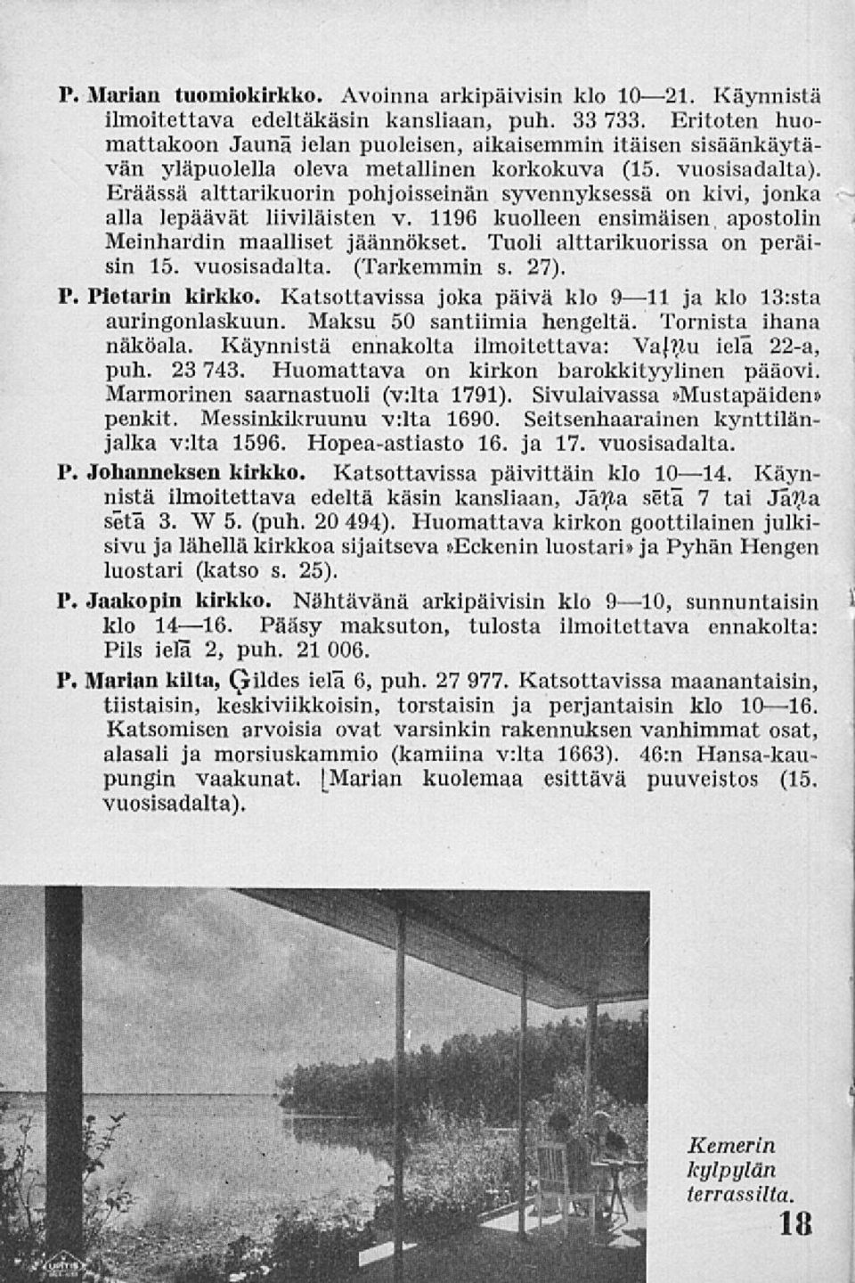 Eräässä alttarikuorin pohjoisseinän syvennyksessä on kivi, jonka alla lepäävät liiviläisten v. 1196 kuolleen ensimäisen apostolin Meinhardin maalliset jäännökset. Tuoli alttarikuorissa on peräisin 15.