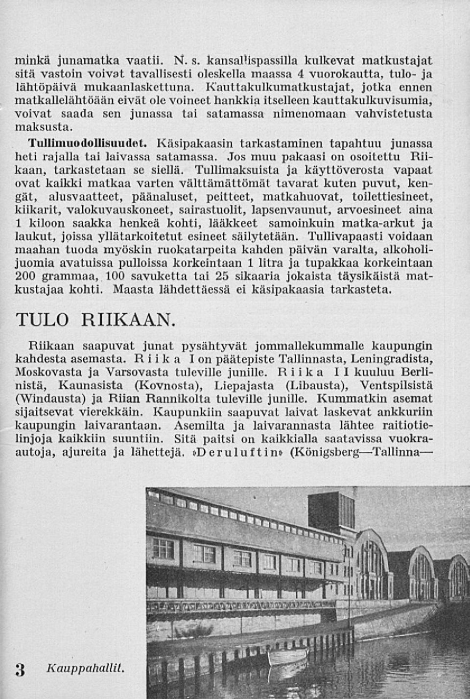 Tullimuodollisuudet. Käsipakaasin tarkastaminen tapahtuu junassa heti rajalla tai laivassa satamassa. Jos muu pakaasi on osoitettu Riikaan, tarkastetaan se siellä.