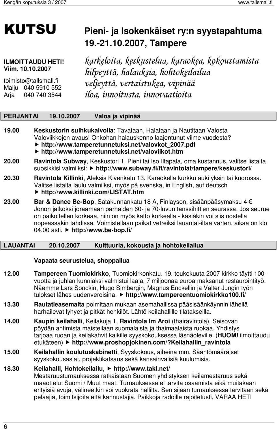 10.2007 Valoa ja vipinää 19.00 Keskustorin suihkukaivolla: Tavataan, Halataan ja Nautitaan Valosta Valoviikkojen avaus! Onkohan halauskenno laajentunut viime vuodesta? http://www.tamperetunnetuksi.