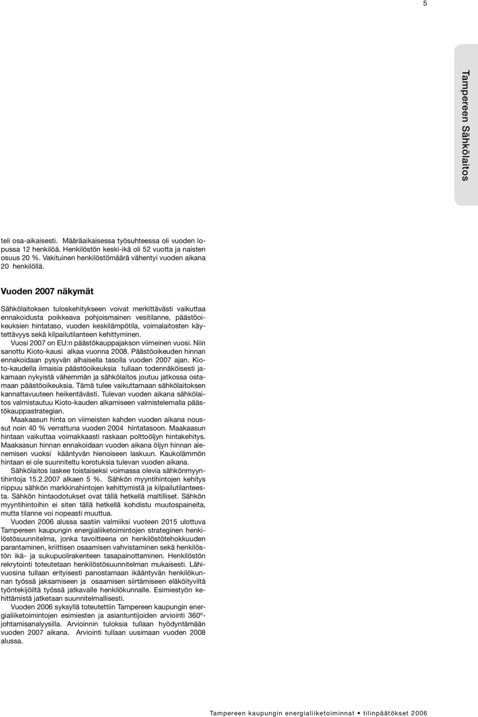 Vuoden 2007 näkymät Sähkölaitoksen tuloskehitykseen voivat merkittävästi vaikuttaa ennakoidusta poikkeava pohjoismainen vesitilanne, päästöoikeuksien hintataso, vuoden keskilämpötila, voimalaitosten