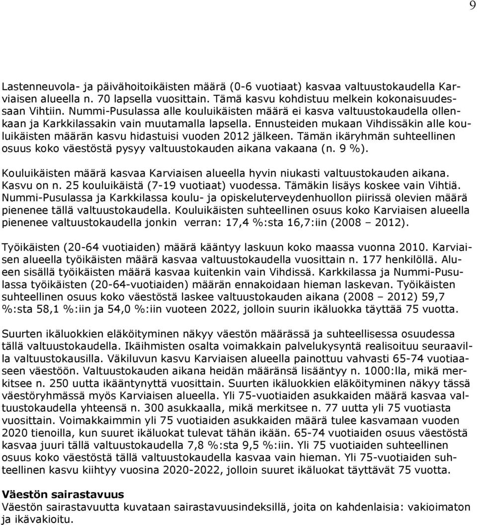 Ennusteiden mukaan Vihdissäkin alle kouluikäisten määrän kasvu hidastuisi vuoden 2012 jälkeen. Tämän ikäryhmän suhteellinen osuus koko väestöstä pysyy valtuustokauden aikana vakaana (n. 9 %).