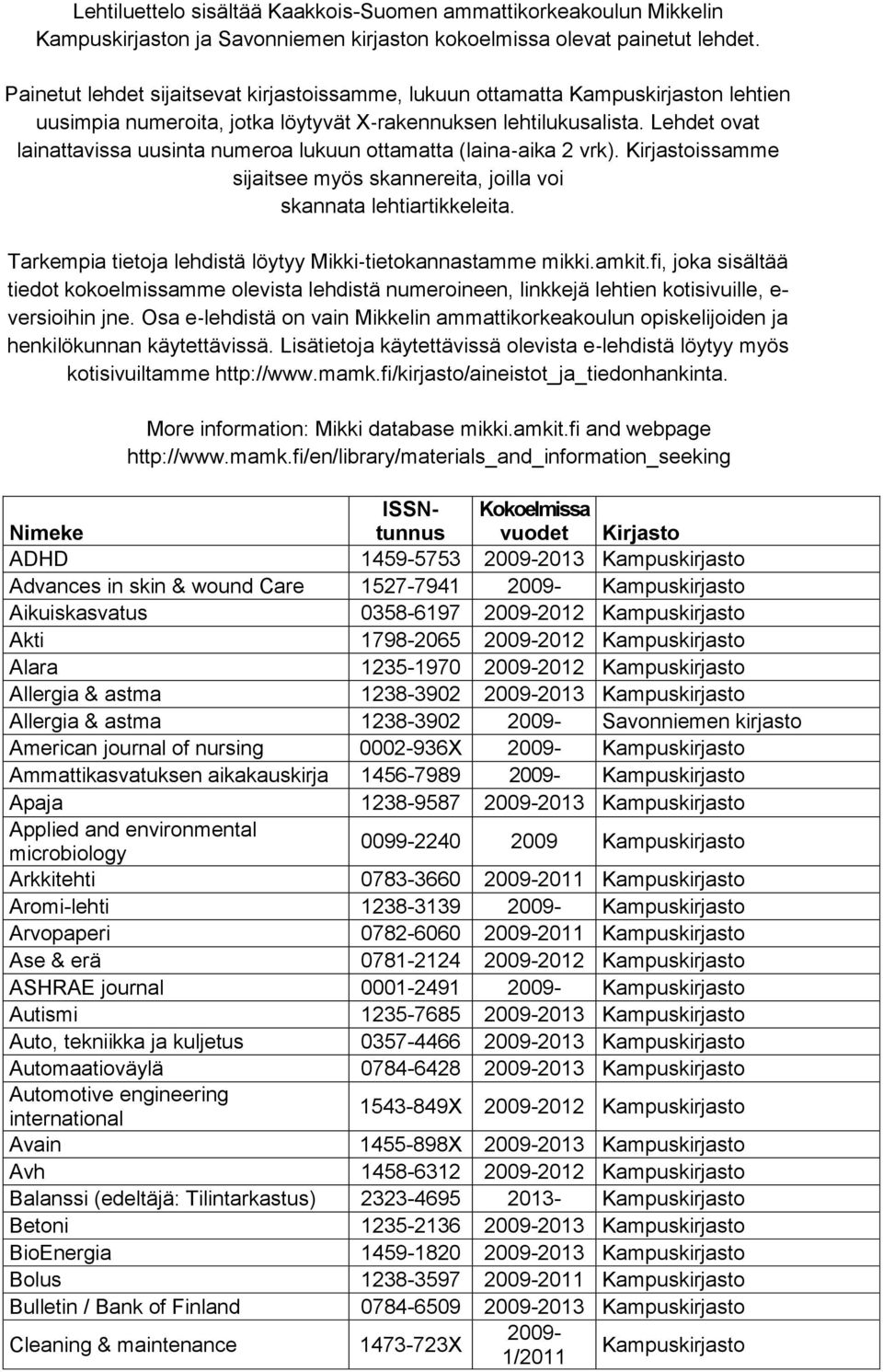 Lehdet ovat lainattavissa uusinta numeroa lukuun ottamatta (laina aika 2 vrk). Kirjastoissamme sijaitsee myös skannereita, joilla voi skannata lehtiartikkeleita.