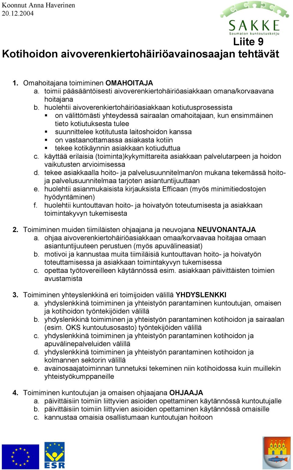 huolehtii aivoverenkiertohäiriöasiakkaan kotiutusprosessista on välittömästi yhteydessä sairaalan omahoitajaan, kun ensimmäinen tieto kotiutuksesta tulee suunnittelee kotitutusta laitoshoidon kanssa