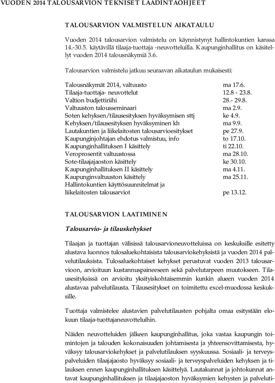 Talousarvion valmistelu jatkuu seuraavan aikataulun mukaisesti: Talousnäkymät 2014, valtuusto ma 17.6. Tilaaja-tuottaja- neuvottelut 12.8-23.8. Valtion budjettiriihi 28.- 29.8. Valtuuston talousseminaari ma 2.