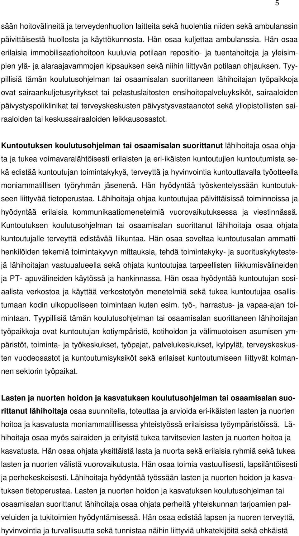 Tyypillisiä tämän koulutusohjelman tai osaamisalan suorittaneen lähihoitajan työpaikkoja ovat sairaankuljetusyritykset tai pelastuslaitosten ensihoitopalveluyksiköt, sairaaloiden