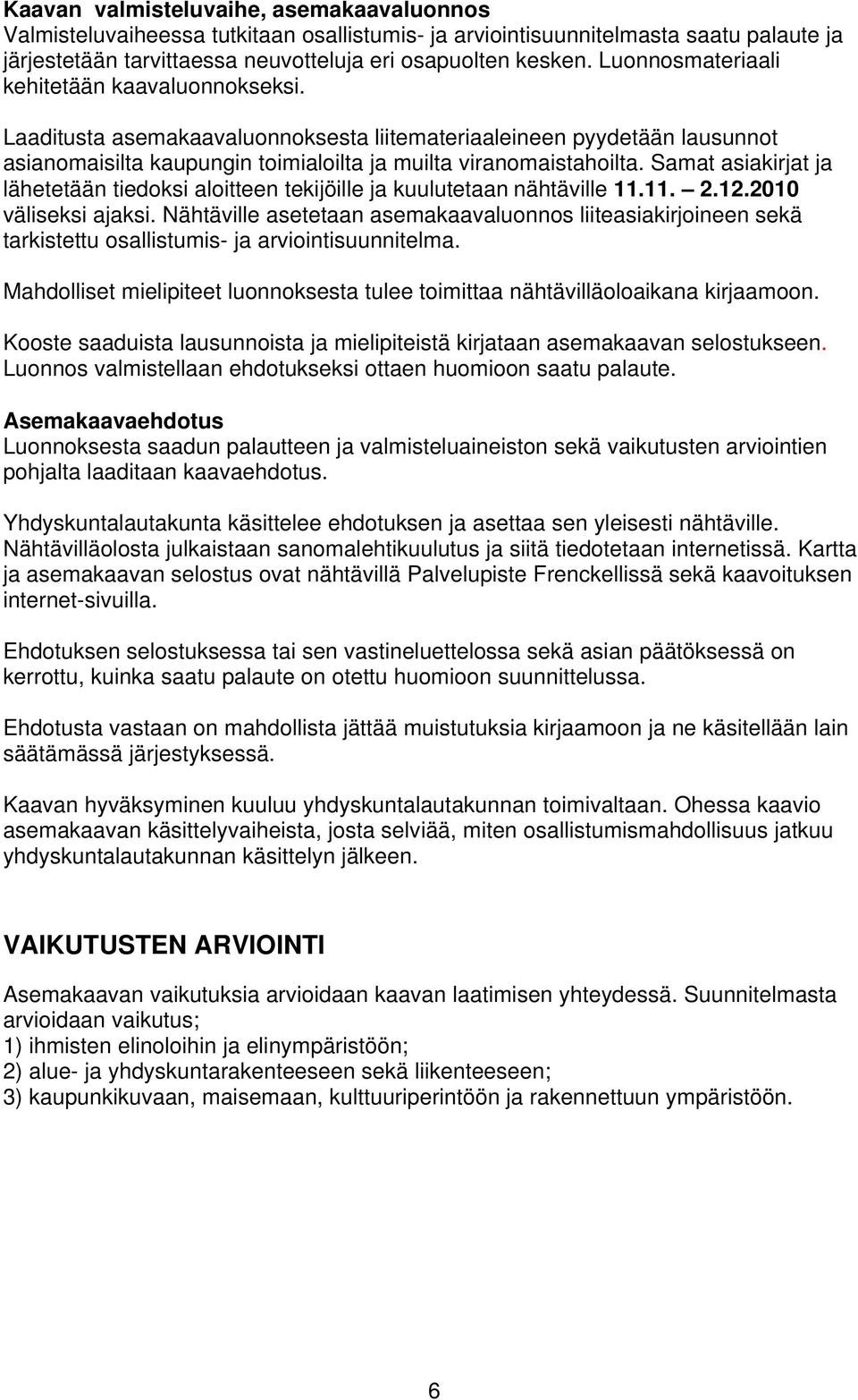 Samat asiakirjat ja lähetetään tiedoksi aloitteen tekijöille ja kuulutetaan nähtäville 11.11. 2.12.2010 väliseksi ajaksi.