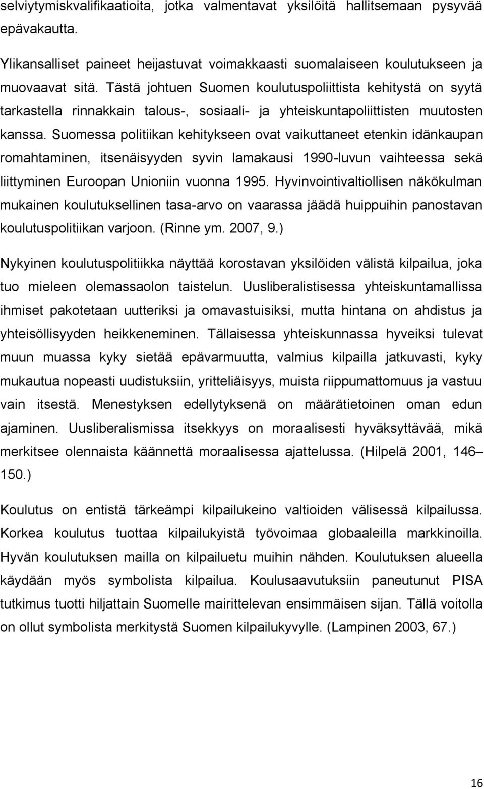 Suomessa politiikan kehitykseen ovat vaikuttaneet etenkin idänkaupan romahtaminen, itsenäisyyden syvin lamakausi 1990-luvun vaihteessa sekä liittyminen Euroopan Unioniin vuonna 1995.