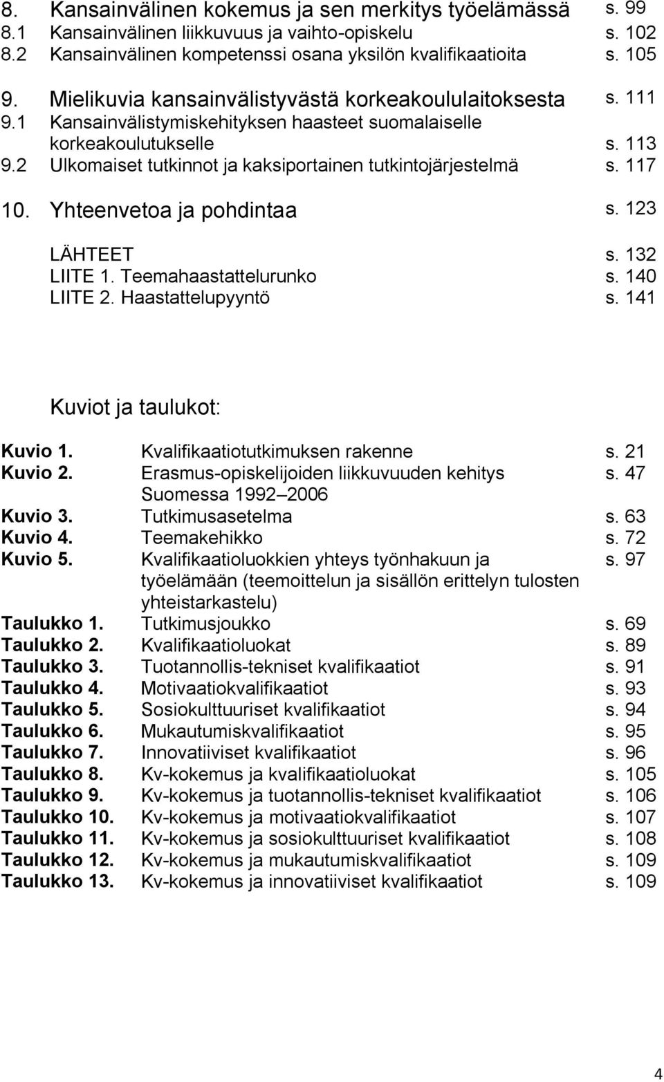 2 Ulkomaiset tutkinnot ja kaksiportainen tutkintojärjestelmä s. 117 10. Yhteenvetoa ja pohdintaa s. 123 LÄHTEET s. 132 LIITE 1. Teemahaastattelurunko s. 140 LIITE 2. Haastattelupyyntö s.