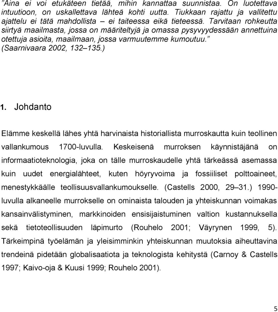 Tarvitaan rohkeutta siirtyä maailmasta, jossa on määriteltyjä ja omassa pysyvyydessään annettuina otettuja asioita, maailmaan, jossa varmuutemme kumoutuu. (Saarnivaara 2002, 132 135.) 1.