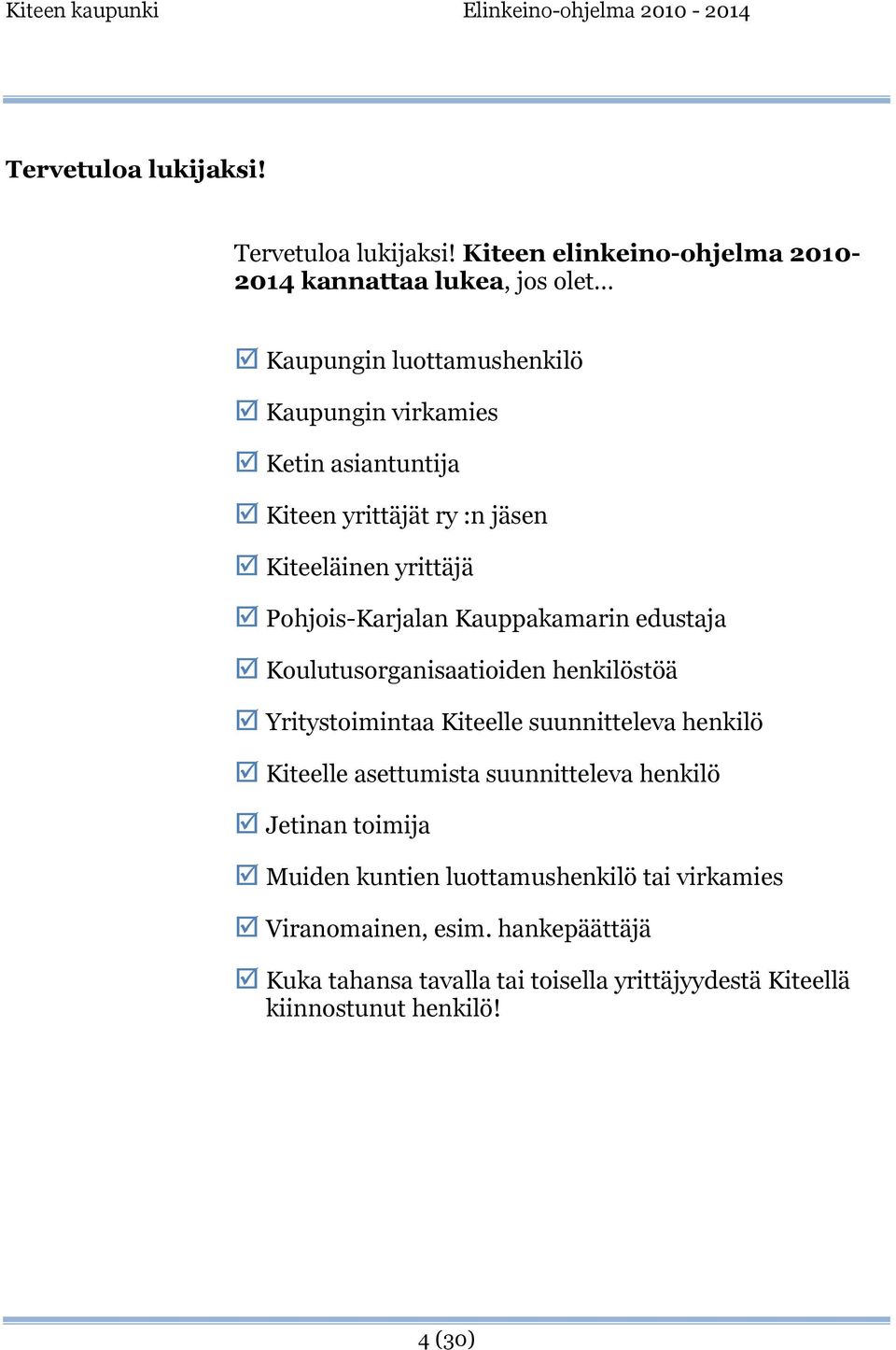 yrittäjät ry :n jäsen Kiteeläinen yrittäjä Pohjois-Karjalan Kauppakamarin edustaja Koulutusorganisaatioiden henkilöstöä Yritystoimintaa