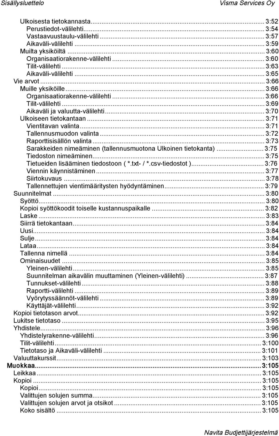 .. 3:70 Ulkoiseen tietokantaan... 3:71 Vientitavan valinta... 3:71 Tallennusmuodon valinta... 3:72 Raporttisisällön valinta... 3:73 Sarakkeiden nimeäminen (tallennusmuotona Ulkoinen tietokanta).