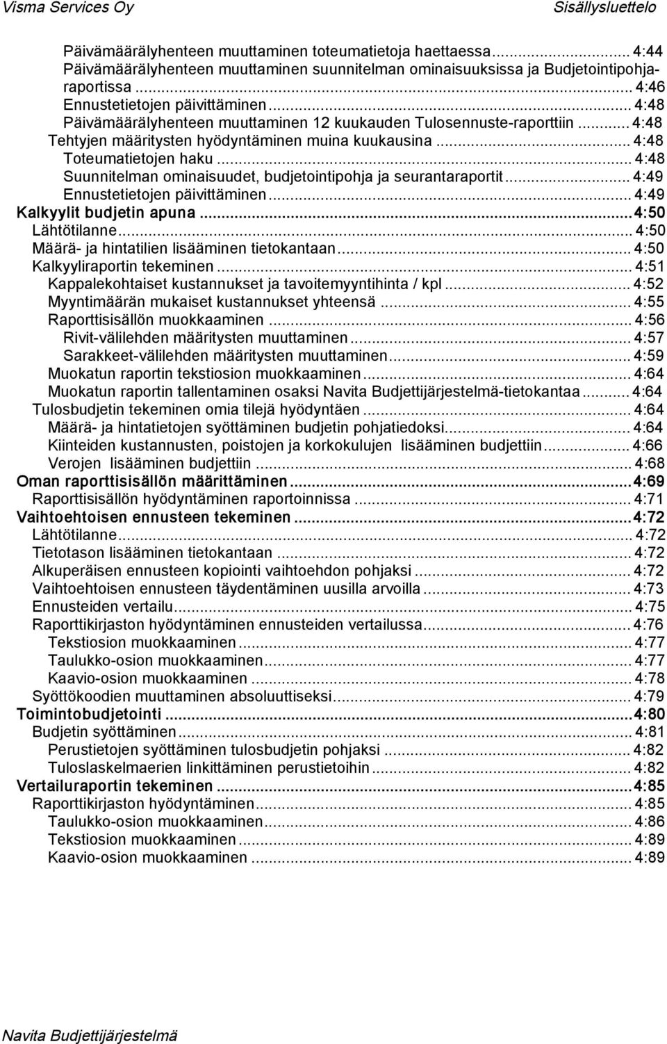 .. 4:48 Toteumatietojen haku... 4:48 Suunnitelman ominaisuudet, budjetointipohja ja seurantaraportit... 4:49 Ennustetietojen päivittäminen... 4:49 Kalkyylit budjetin apuna... 4:50 Lähtötilanne.